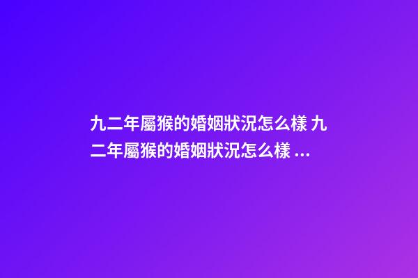 九二年屬猴的婚姻狀況怎么樣 九二年屬猴的婚姻狀況怎么樣？